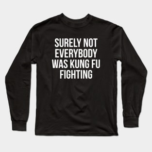 Surely Not Everybody Was Kung Fu Fighting Long Sleeve T-Shirt